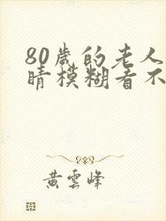 80岁的老人眼睛模糊看不清怎么治