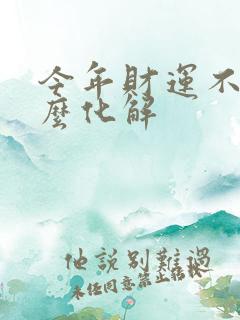 今年财运不顺怎么化解