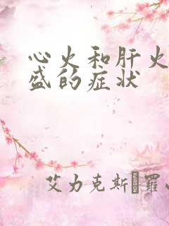 心火和肝火都旺盛的症状