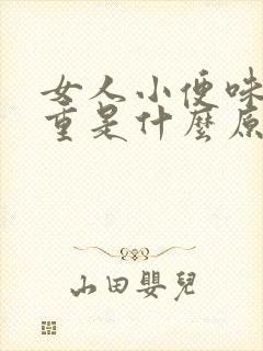 女人小便味道很重是什么原因造成的