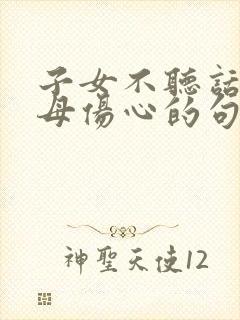 子女不听话,父母伤心的句子