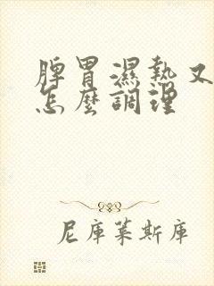 脾胃湿热又虚寒怎么调理