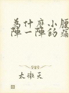 为什么小腹会一阵一阵的痛