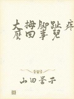 大拇脚趾疼是怎么回事儿