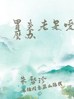 胃炎老是嗳气怎么办