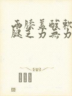 两膝盖酸软,两腿乏力无力怎么回事