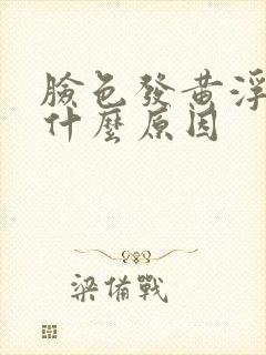 脸色发黄浮肿是什么原因