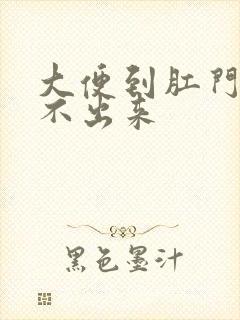 大便到肛门口拉不出来