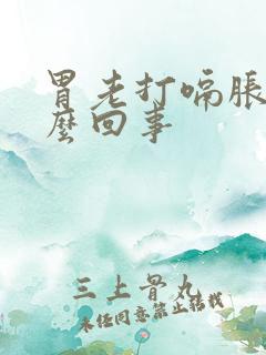 胃老打嗝胀气怎么回事