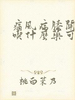 痛风病膝关节痛吃什么药可治疗