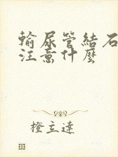 输尿管结石应该注意什么