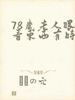 78岁老人眼睛看东西有时模糊啥原因