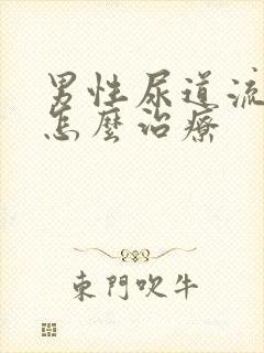 男性尿道流黄脓怎么治疗