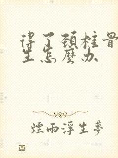 得了颈椎骨头增生怎么办