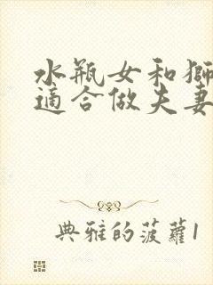 水瓶女和狮子男适合做夫妻吗