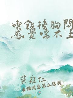 吃饭后胸闷气短,感觉喘不上气什么原因