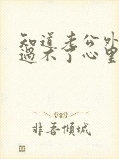 知道老公外遇后过不了心里的坎