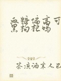 血糖偏高可以喝黑枸杞吗