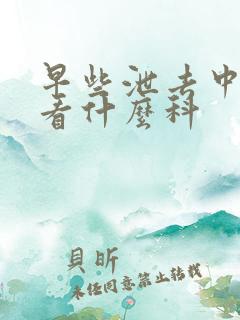 早些泄去中医院看什么科