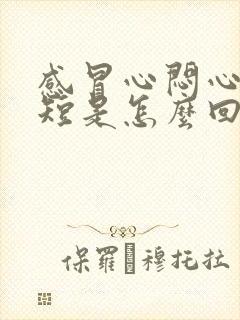 感冒心闷心慌气短是怎么回事