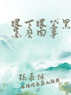 眼下眼袋黑眼圈怎么回事