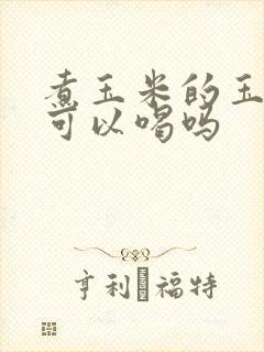 煮玉米的玉米水可以喝吗