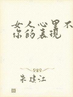 女人心里不在乎你的表现