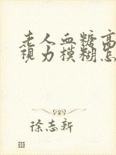 老人血糖高引起视力模糊怎么办