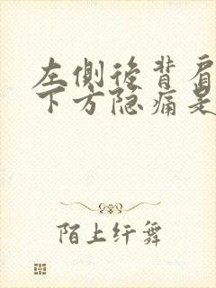 左侧后背肩胛骨下方隐痛是什么原因