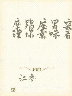 摩羯座男突然不理你意味着什么