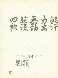 四肢无力腿脚发软没劲出汗