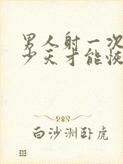 男人射一次精多少天才能恢复