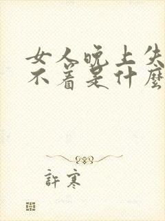 女人晚上失眠睡不着是什么原因引起的