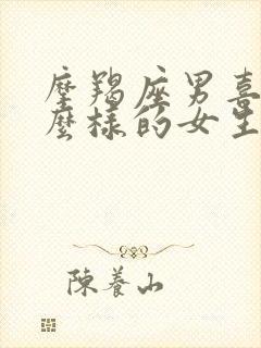 摩羯座男喜欢什么样的女生