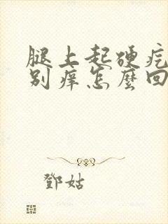 腿上起硬疙瘩特别痒怎么回事