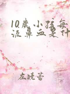 10岁小孩每天流鼻血是什么原因