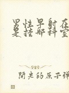 男性早射在医院是挂哪科室好