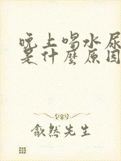 晚上喝水尿频繁是什么原因