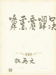 嗓子吞咽口水都疼怎么解决