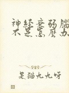 神经衰弱脑供血不足怎么办