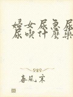 妇女尿急尿频漏尿吃什么药好的快