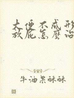 大便不成形经常放屁怎么治疗