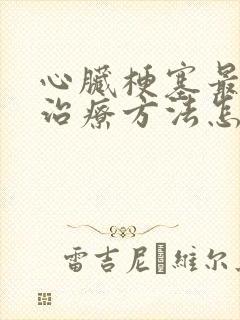 心脏梗塞最佳的治疗方法怎么办