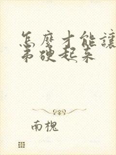 怎么才能让小弟弟硬起来