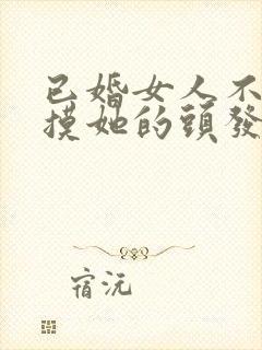 已婚女人不拒绝摸她的头发