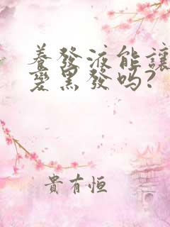 养发液能让白发变黑发吗?