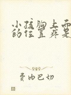 小孩胸上面一点的位置疼是怎么回事