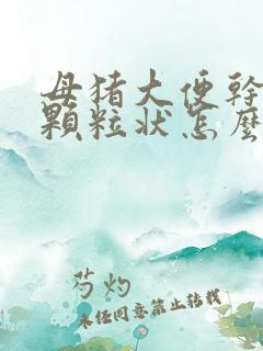 母猪大便干结成颗粒状怎么办