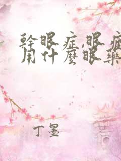 干眼症,眼疲劳用什么眼药水