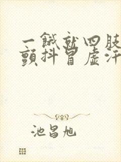 一饿就四肢无力颤抖冒虚汗